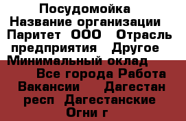 Посудомойка › Название организации ­ Паритет, ООО › Отрасль предприятия ­ Другое › Минимальный оклад ­ 23 000 - Все города Работа » Вакансии   . Дагестан респ.,Дагестанские Огни г.